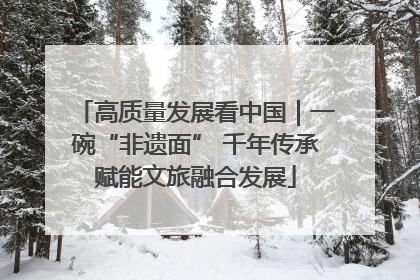 高质量发展看中国｜一碗“非遗面” 千年传承赋能文旅融合发展