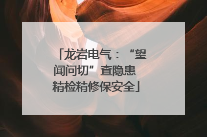 龙岩电气：“望闻问切”查隐患 精检精修保安全