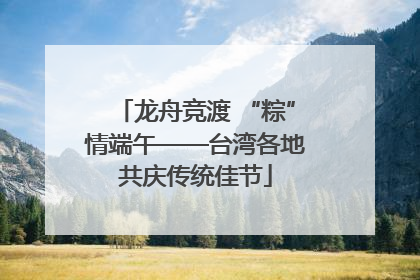 龙舟竞渡 “粽”情端午——台湾各地共庆传统佳节