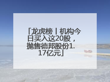 龙虎榜丨机构今日买入这20股，抛售德邦股份1.17亿元