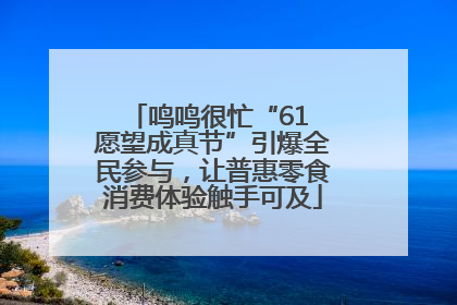 鸣鸣很忙“61 愿望成真节”引爆全民参与，让普惠零食消费体验触手可及