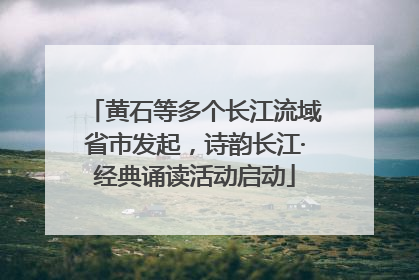 黄石等多个长江流域省市发起，诗韵长江·经典诵读活动启动