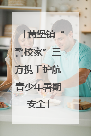黄堡镇“警校家”三方携手护航青少年暑期安全