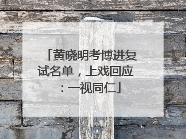黄晓明考博进复试名单，上戏回应：一视同仁