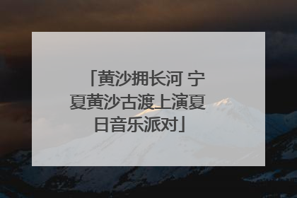 黄沙拥长河 宁夏黄沙古渡上演夏日音乐派对
