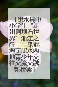黑水县中小学生“走出阿坝看世界”浙江之行——架起海宁黑水两地青少年交往交流交融新桥梁