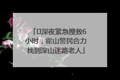 ﻿深夜紧急搜救6小时，霍山警民合力找到深山迷路老人