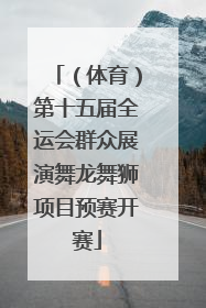 （体育）第十五届全运会群众展演舞龙舞狮项目预赛开赛