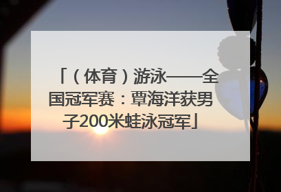 （体育）游泳——全国冠军赛：覃海洋获男子200米蛙泳冠军