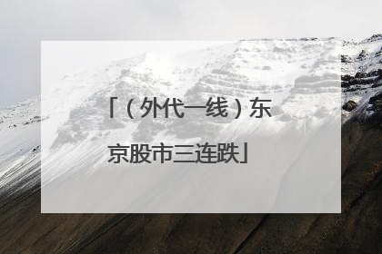 （外代一线）东京股市三连跌