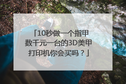 10秒做一个指甲 数千元一台的3D美甲打印机你会买吗？