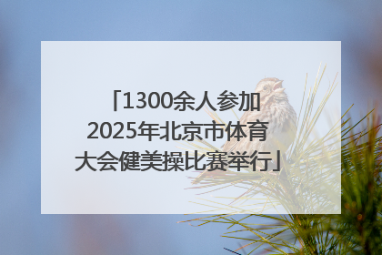1300余人参加 2025年北京市体育大会健美操比赛举行