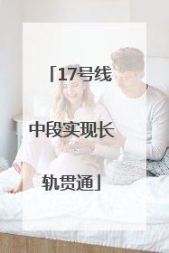 17号线中段实现长轨贯通