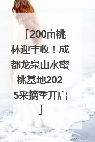 200亩桃林迎丰收！成都龙泉山水蜜桃基地2025采摘季开启