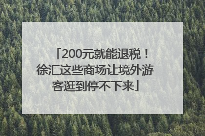 200元就能退税！徐汇这些商场让境外游客逛到停不下来