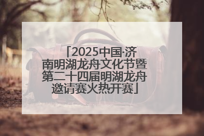 2025中国·济南明湖龙舟文化节暨第二十四届明湖龙舟邀请赛火热开赛