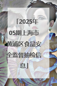 2025年05期上海市黄浦区食品安全监督抽检信息