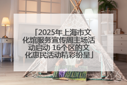 2025年上海市文化馆服务宣传周主场活动启动 16个区的文化惠民活动精彩纷呈