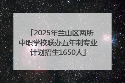 2025年兰山区两所中职学校联办五年制专业计划招生1650人