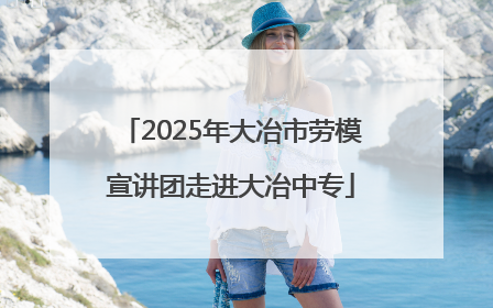 2025年大冶市劳模宣讲团走进大冶中专