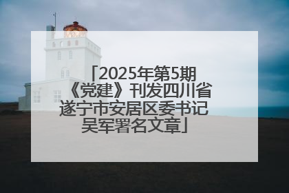 2025年第5期《党建》刊发四川省遂宁市安居区委书记吴军署名文章