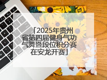 2025年贵州省第四届健身气功气舞暨段位积分赛在安龙开赛