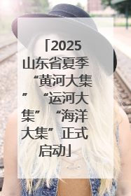 2025山东省夏季“黄河大集”“运河大集”“海洋大集”正式启动