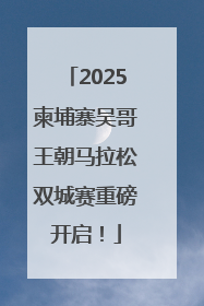 2025柬埔寨吴哥王朝马拉松双城赛重磅开启！