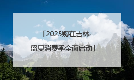 2025购在吉林·盛夏消费季全面启动