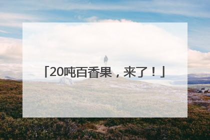 20吨百香果，来了！