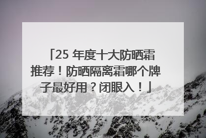 25 年度十大防晒霜推荐！防晒隔离霜哪个牌子最好用？闭眼入！
