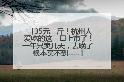35元一斤！杭州人爱吃的这一口上市了！一年只卖几天，去晚了根本买不到……