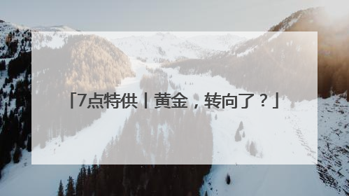 7点特供丨黄金，转向了？