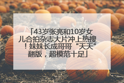 43岁张亮和10岁女儿合拍杂志大片冲上热搜！妹妹长成哥哥“天天”翻版，超模范十足