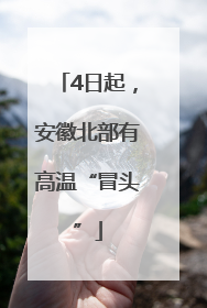 4日起，安徽北部有高温“冒头”