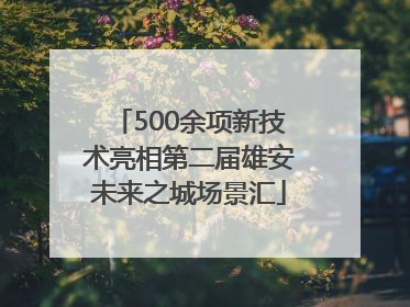 500余项新技术亮相第二届雄安未来之城场景汇