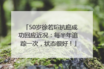 50岁徐若瑄抗癌成功回应近况：每半年追踪一次，状态很好！
