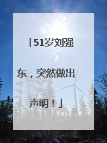 51岁刘强东，突然做出声明！