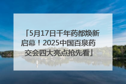 5月17日千年药都焕新启幕！2025中国百泉药交会四大亮点抢先看