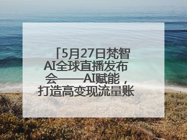 5月27日梵智AI全球直播发布会——AI赋能，打造高变现流量账号的全新纪元