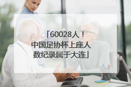 60028人！中国足协杯上座人数纪录属于大连