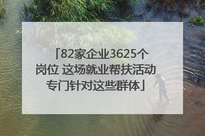 82家企业3625个岗位 这场就业帮扶活动专门针对这些群体