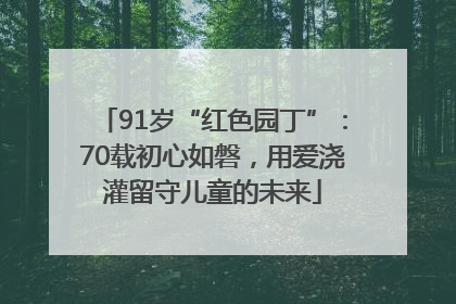 91岁“红色园丁”：70载初心如磐，用爱浇灌留守儿童的未来