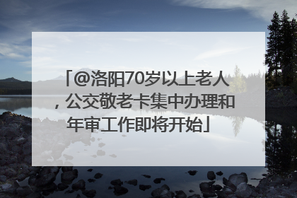 @洛阳70岁以上老人，公交敬老卡集中办理和年审工作即将开始