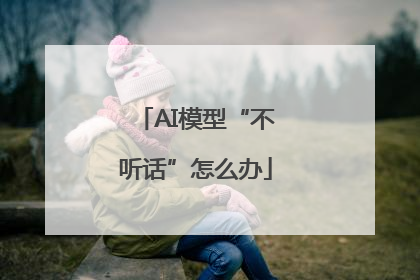 AI模型“不听话”怎么办