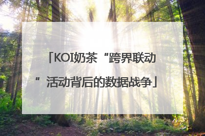 KOI奶茶“跨界联动”活动背后的数据战争