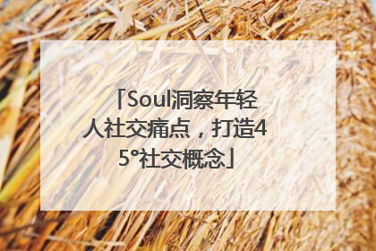 Soul洞察年轻人社交痛点，打造45°社交概念
