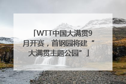 WTT中国大满贯9月开赛，首钢园将建“大满贯主题公园”