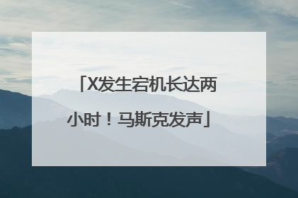 X发生宕机长达两小时！马斯克发声